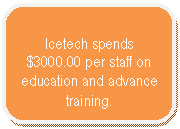 Rounded Rectangle: Icetech spends $3000.00 per staff on education and advance training.  